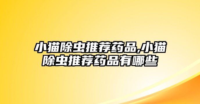 小貓除蟲推薦藥品,小貓除蟲推薦藥品有哪些