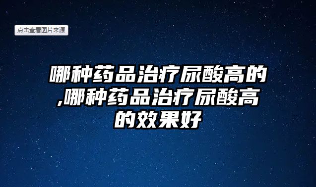 哪種藥品治療尿酸高的,哪種藥品治療尿酸高的效果好