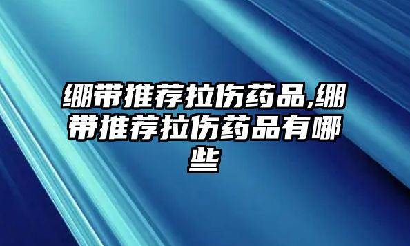 繃帶推薦拉傷藥品,繃帶推薦拉傷藥品有哪些