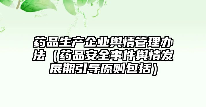 藥品生產(chǎn)企業(yè)輿情管理辦法（藥品安全事件輿情發(fā)展期引導(dǎo)原則包括）