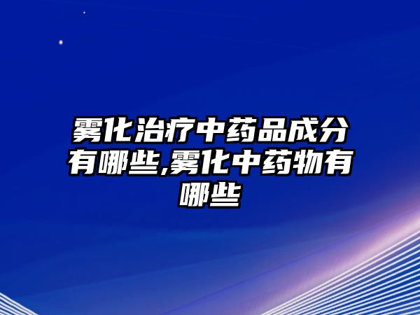 霧化治療中藥品成分有哪些,霧化中藥物有哪些