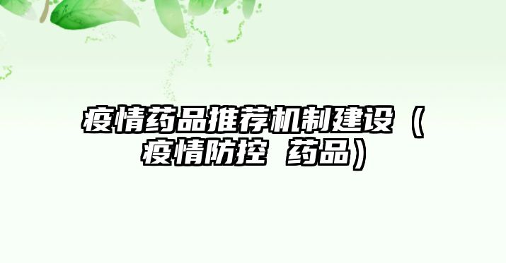 疫情藥品推薦機(jī)制建設(shè)（疫情防控 藥品）