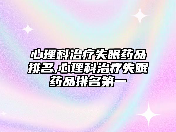 心理科治療失眠藥品排名,心理科治療失眠藥品排名第一