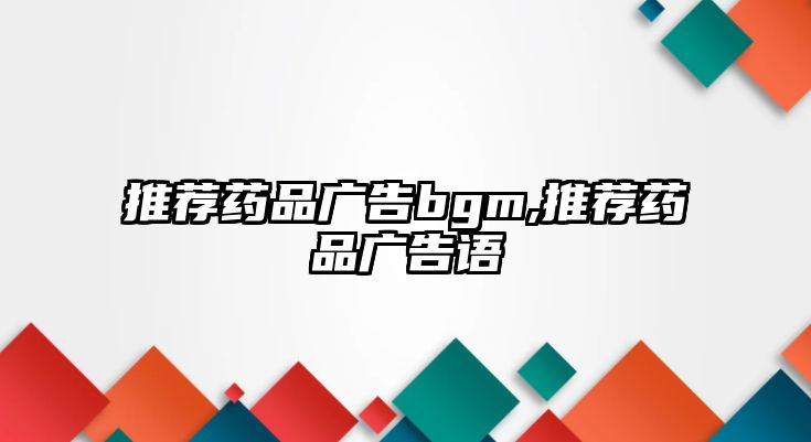 推薦藥品廣告bgm,推薦藥品廣告語