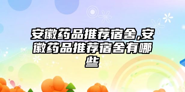 安徽藥品推薦宿舍,安徽藥品推薦宿舍有哪些