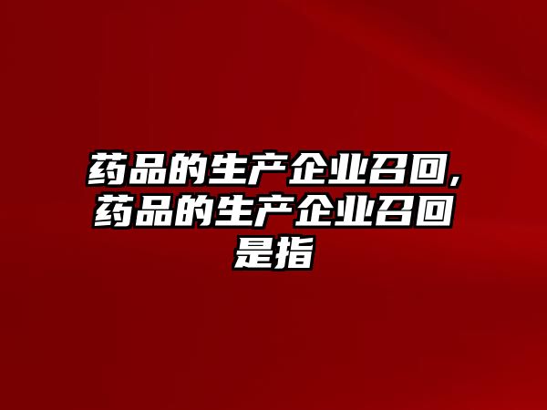 藥品的生產企業(yè)召回,藥品的生產企業(yè)召回是指