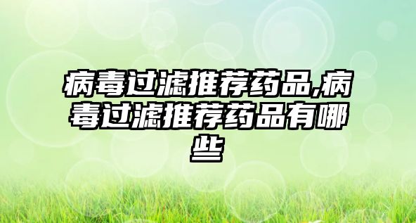 病毒過(guò)濾推薦藥品,病毒過(guò)濾推薦藥品有哪些