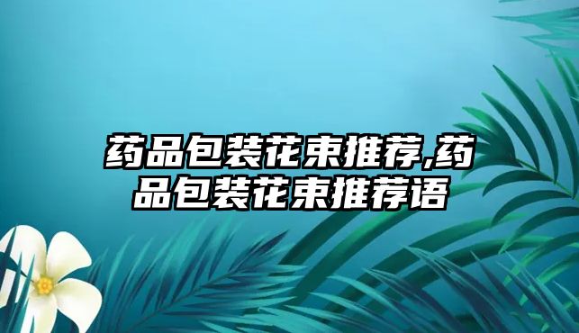 藥品包裝花束推薦,藥品包裝花束推薦語