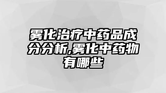 霧化治療中藥品成分分析,霧化中藥物有哪些