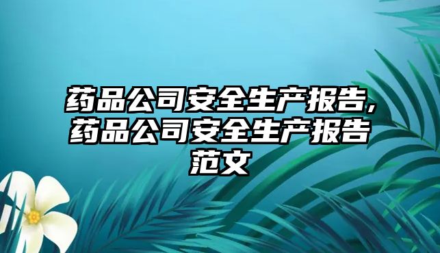 藥品公司安全生產(chǎn)報告,藥品公司安全生產(chǎn)報告范文