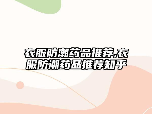 衣服防潮藥品推薦,衣服防潮藥品推薦知乎