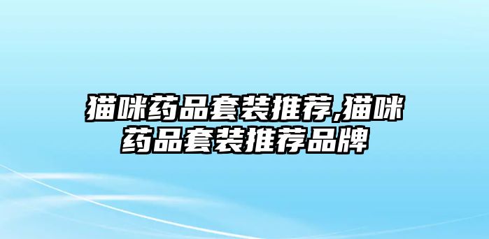 貓咪藥品套裝推薦,貓咪藥品套裝推薦品牌