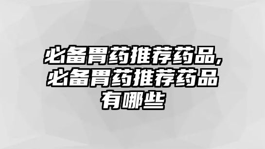 必備胃藥推薦藥品,必備胃藥推薦藥品有哪些