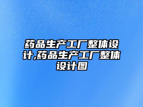 藥品生產工廠整體設計,藥品生產工廠整體設計圖