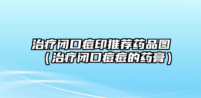 治療閉口痘印推薦藥品圖（治療閉口痘痘的藥膏）