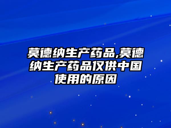 莫德納生產(chǎn)藥品,莫德納生產(chǎn)藥品僅供中國(guó)使用的原因