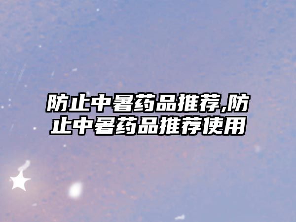 防止中暑藥品推薦,防止中暑藥品推薦使用