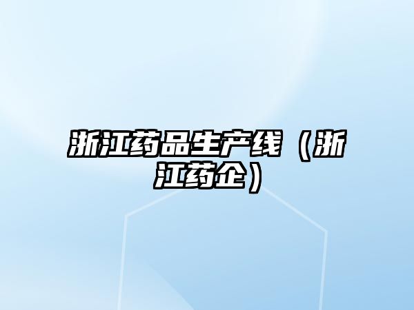 浙江藥品生產(chǎn)線（浙江藥企）