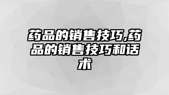 藥品的銷售技巧,藥品的銷售技巧和話術