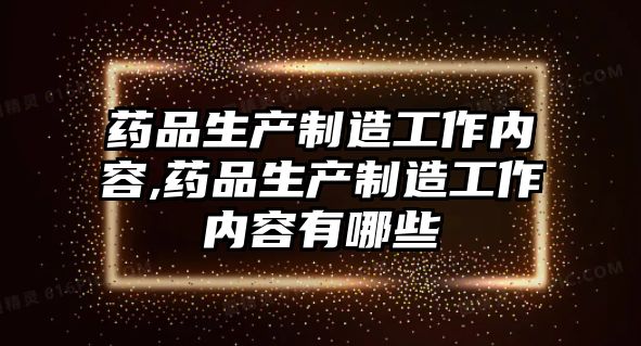 藥品生產(chǎn)制造工作內(nèi)容,藥品生產(chǎn)制造工作內(nèi)容有哪些