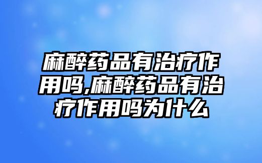 麻醉藥品有治療作用嗎,麻醉藥品有治療作用嗎為什么