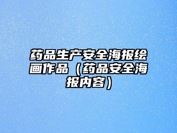 藥品生產(chǎn)安全海報(bào)繪畫作品（藥品安全海報(bào)內(nèi)容）