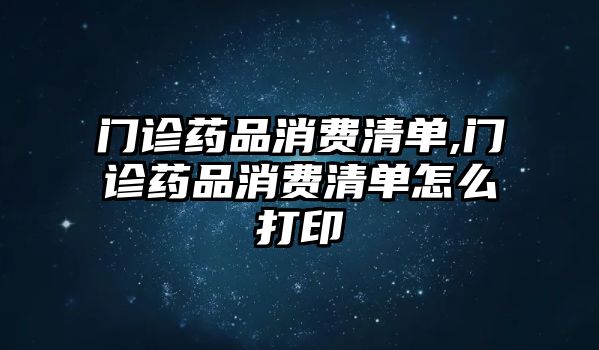 門診藥品消費(fèi)清單,門診藥品消費(fèi)清單怎么打印