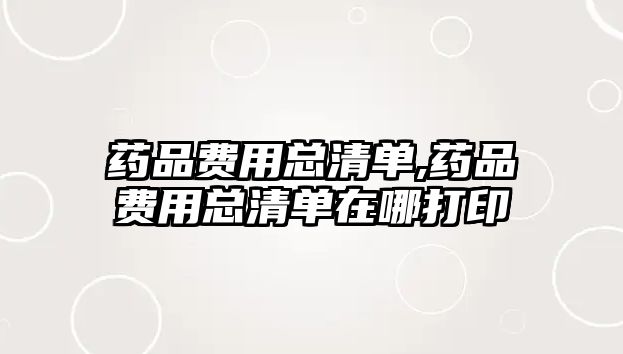 藥品費用總清單,藥品費用總清單在哪打印