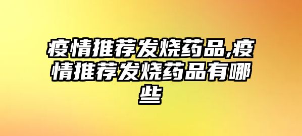 疫情推薦發(fā)燒藥品,疫情推薦發(fā)燒藥品有哪些