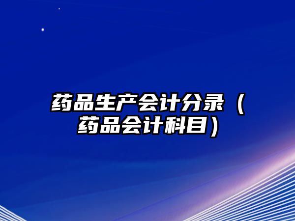 藥品生產會計分錄（藥品會計科目）