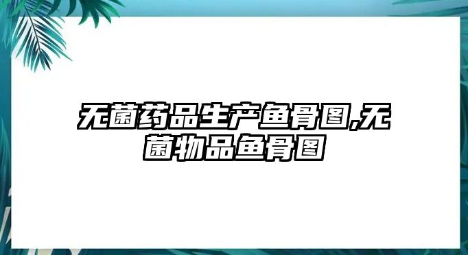 無菌藥品生產(chǎn)魚骨圖,無菌物品魚骨圖