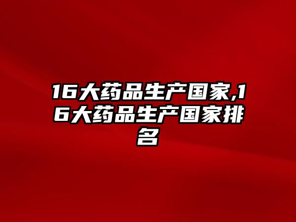 16大藥品生產國家,16大藥品生產國家排名