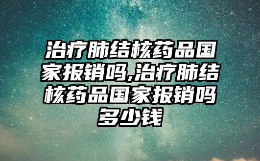 治療肺結(jié)核藥品國(guó)家報(bào)銷嗎,治療肺結(jié)核藥品國(guó)家報(bào)銷嗎多少錢