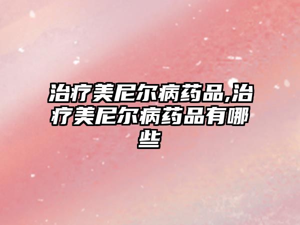 治療美尼爾病藥品,治療美尼爾病藥品有哪些