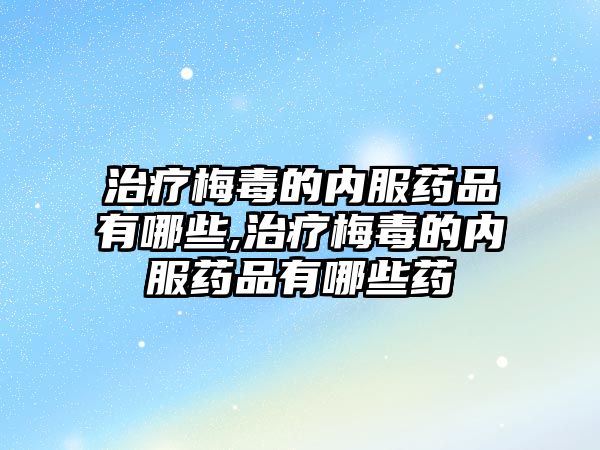 治療梅毒的內服藥品有哪些,治療梅毒的內服藥品有哪些藥