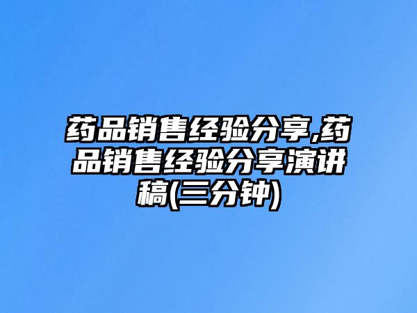 藥品銷售經(jīng)驗分享,藥品銷售經(jīng)驗分享演講稿(三分鐘)