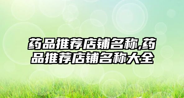 藥品推薦店鋪名稱(chēng),藥品推薦店鋪名稱(chēng)大全