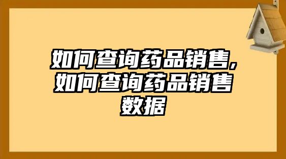 如何查詢藥品銷售,如何查詢藥品銷售數(shù)據(jù)