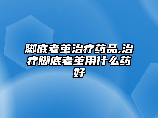 腳底老繭治療藥品,治療腳底老繭用什么藥好