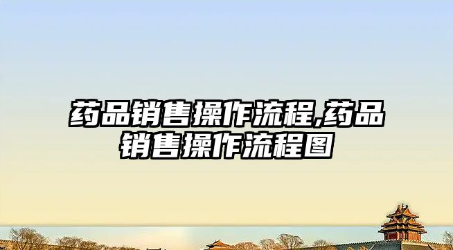 藥品銷售操作流程,藥品銷售操作流程圖