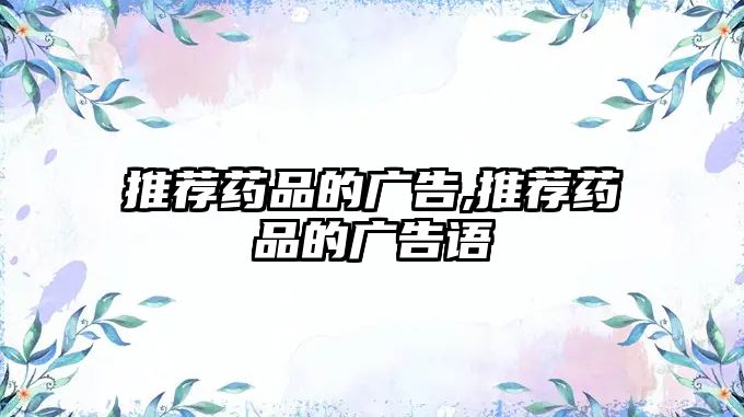 推薦藥品的廣告,推薦藥品的廣告語(yǔ)