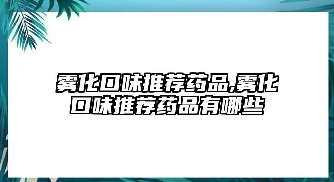 霧化口味推薦藥品,霧化口味推薦藥品有哪些