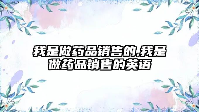 我是做藥品銷售的,我是做藥品銷售的英語