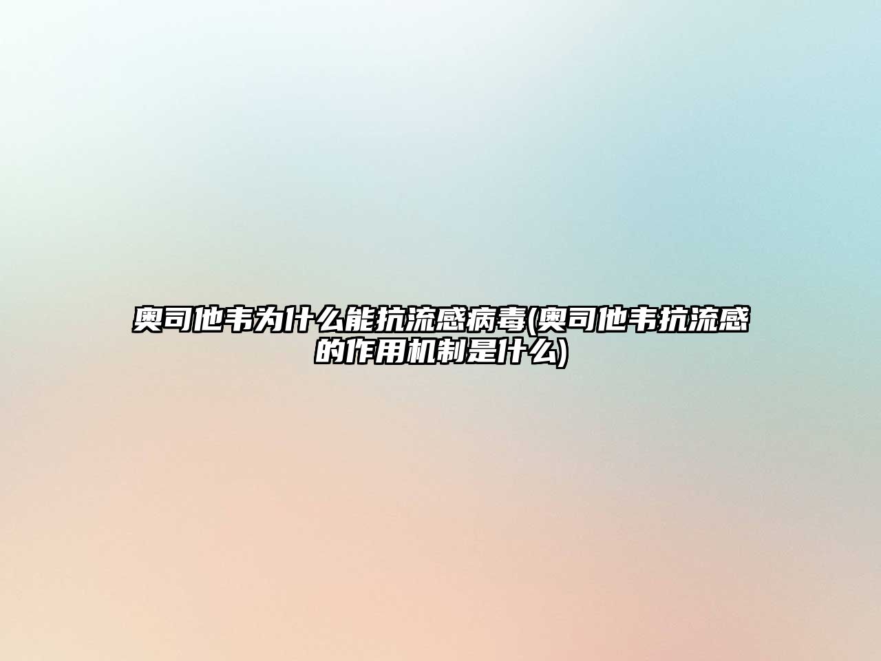 奧司他韋為什么能抗流感病毒(奧司他韋抗流感的作用機制是什么)