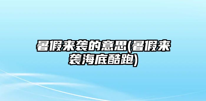 暑假來襲的意思(暑假來襲海底酷跑)