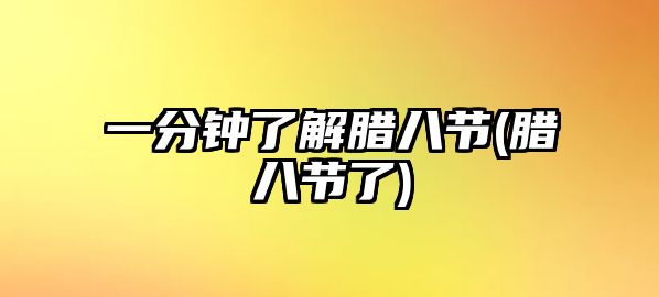 一分鐘了解臘八節(jié)(臘八節(jié)了)