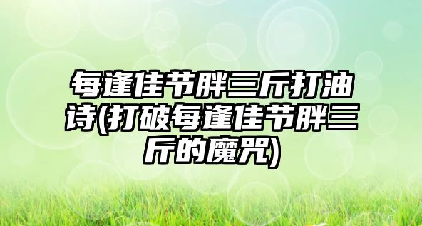 每逢佳節(jié)胖三斤打油詩(打破每逢佳節(jié)胖三斤的魔咒)