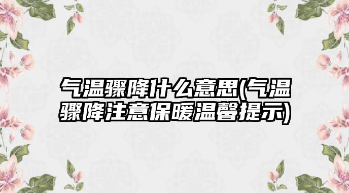 氣溫驟降什么意思(氣溫驟降注意保暖溫馨提示)