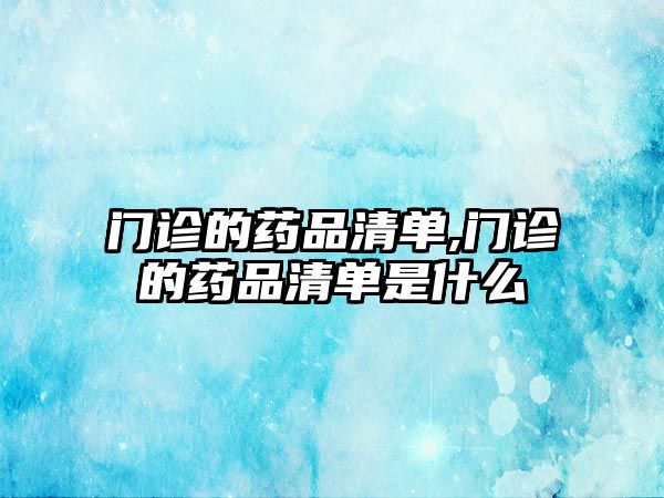 門(mén)診的藥品清單,門(mén)診的藥品清單是什么