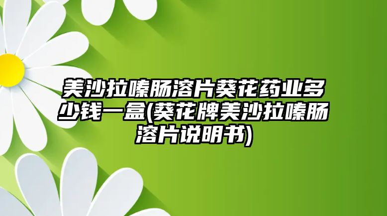 美沙拉嗪腸溶片葵花藥業(yè)多少錢一盒(葵花牌美沙拉嗪腸溶片說明書)